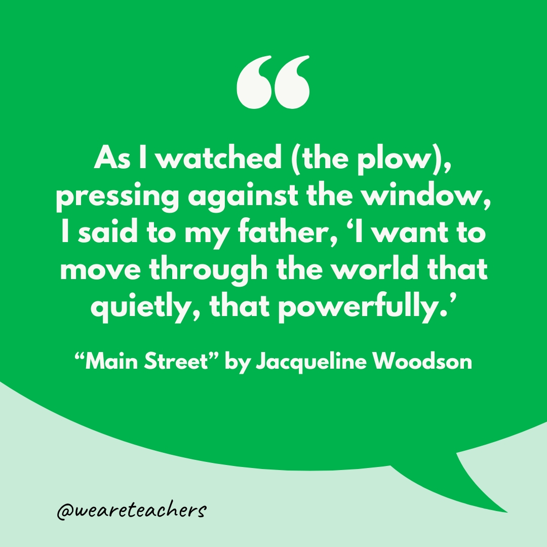 As I watched (the plow), pressing against the window, I said to my father, 'I want to move through the world that quietly, that powerfully.’