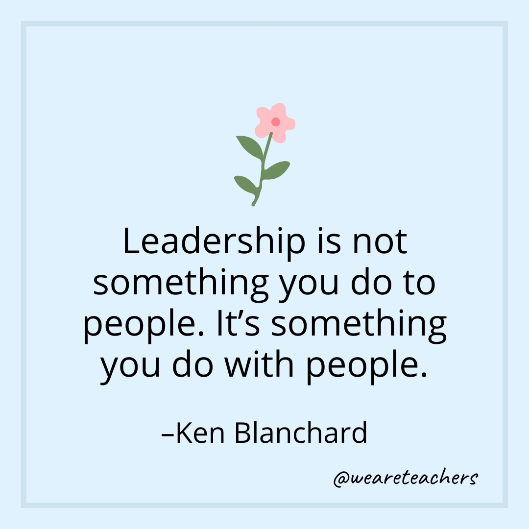 Leadership is not something you do to people. It's something you do with people. – Ken Blanchard- teamwork quotes