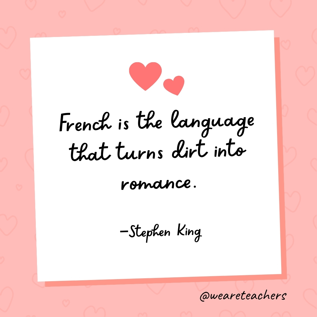 French is the language that turns dirt into romance. —Stephen King- valentine's day quotes