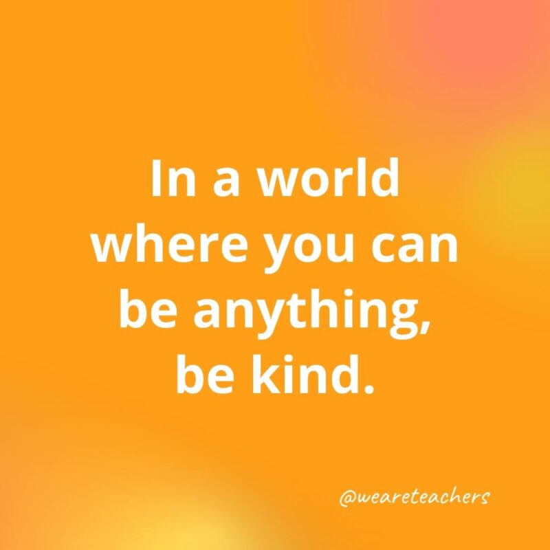 In a world where you can be anything, be kind.