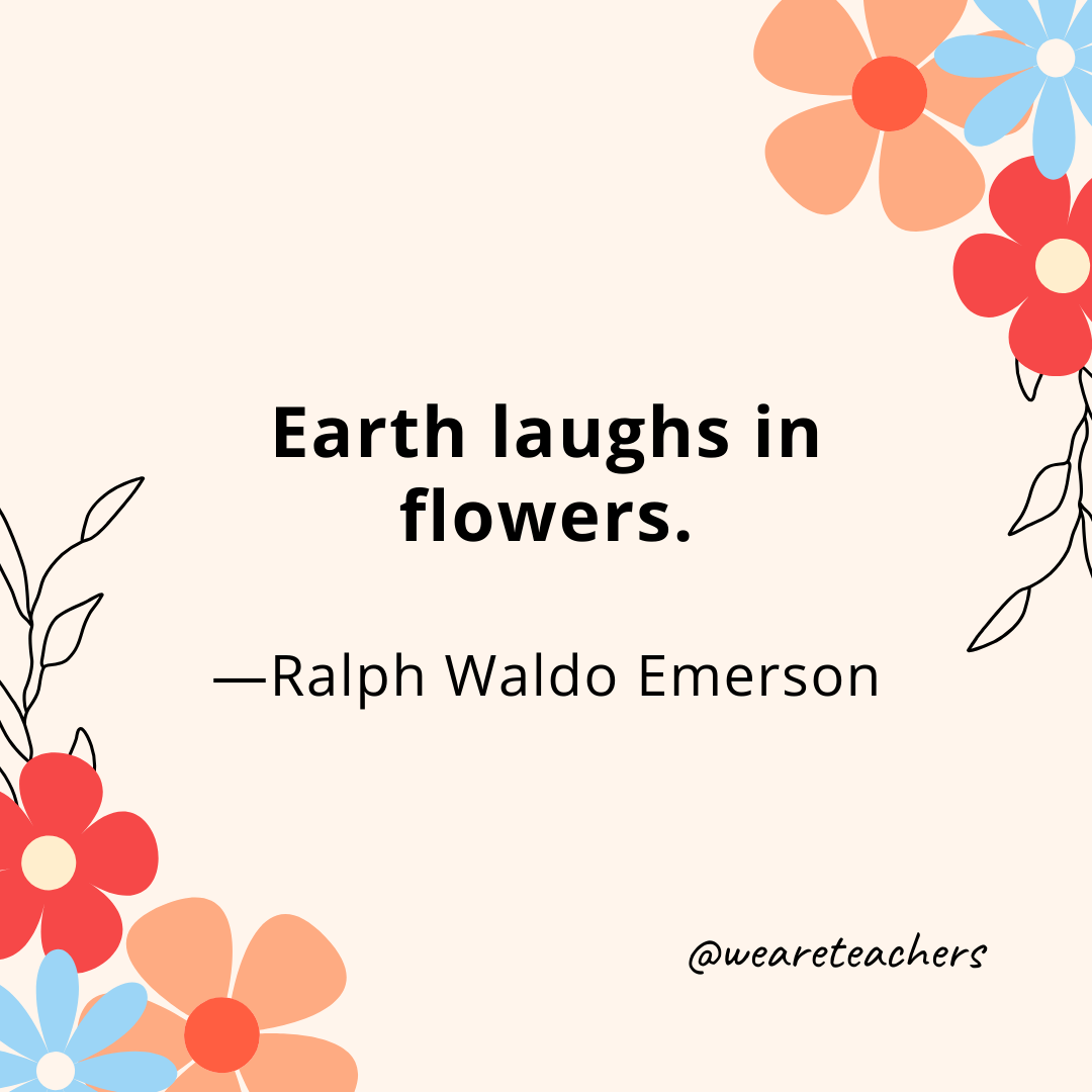 Earth laughs in flowers. - Ralph Waldo Emerson